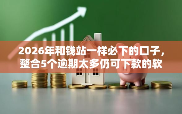 2026年和钱站一样必下的口子,整合5个逾期太多仍可下款的软件 2026年和钱站一样必下的口子,整合5个逾期太多仍可下款的软件