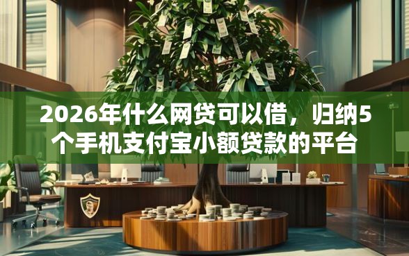 2026年什么网贷可以借，归纳5个手机支付宝小额贷款的平台