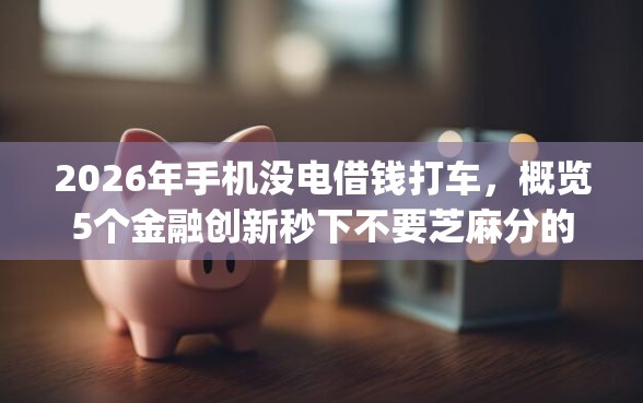 2026年手机没电借钱打车，概览5个金融创新秒下不要芝麻分的app
