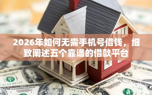 2026年如何无需手机号借钱，细致阐述五个靠谱的借款平台
