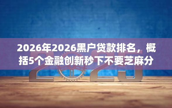 2026年2026黑户贷款排名，概括5个金融创新秒下不要芝麻分的app