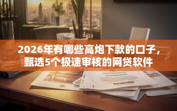 2026年有哪些高炮下款的口子，甄选5个极速审核的网贷软件