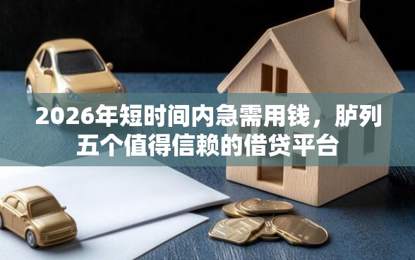 2026年短时间内急需用钱，胪列五个值得信赖的借贷平台