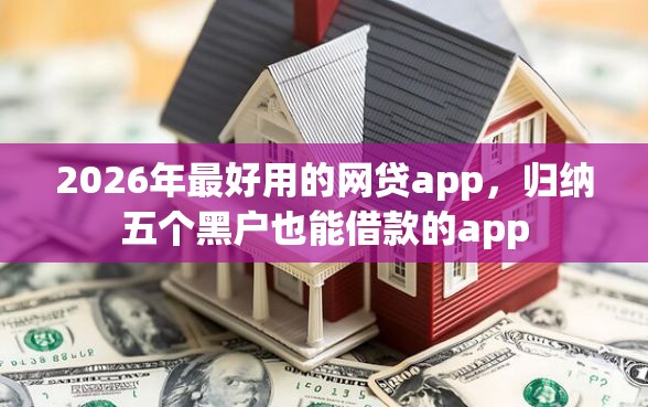 2026年最好用的网贷app，归纳五个黑户也能借款的app