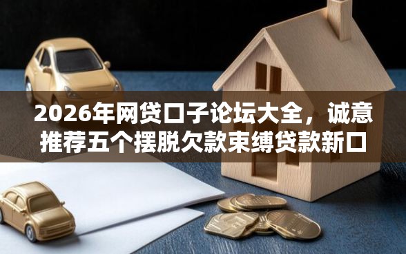 2026年网贷口子论坛大全，诚意推荐五个摆脱欠款束缚贷款新口子