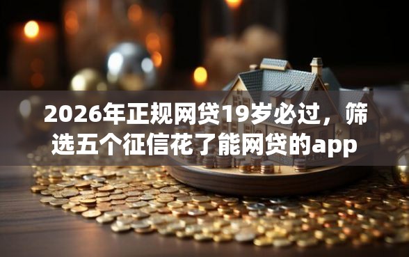 2026年正规网贷19岁必过，筛选五个征信花了能网贷的app