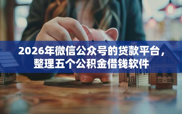 2026年微信公众号的贷款平台，整理五个公积金借钱软件