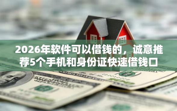 2026年软件可以借钱的，诚意推荐5个手机和身份证快速借钱口子