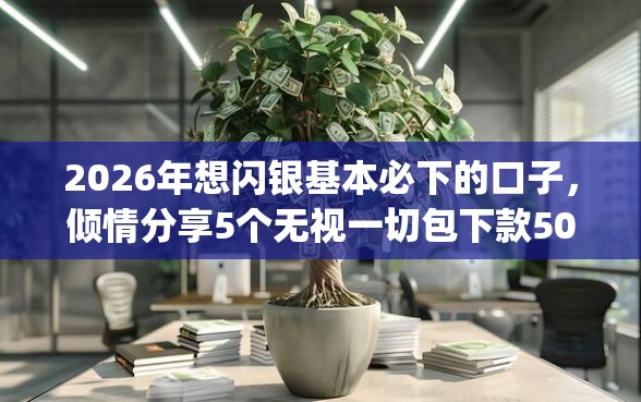2026年想闪银基本必下的口子,倾情分享5个无视一切包下款5000秒下款的app 2026年想闪银基本必下的口子,倾情分享5个无视一切包下款5000秒下款的app