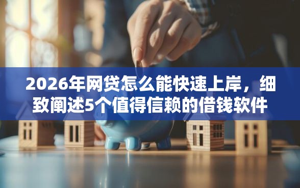 2026年网贷怎么能快速上岸，细致阐述5个值得信赖的借钱软件