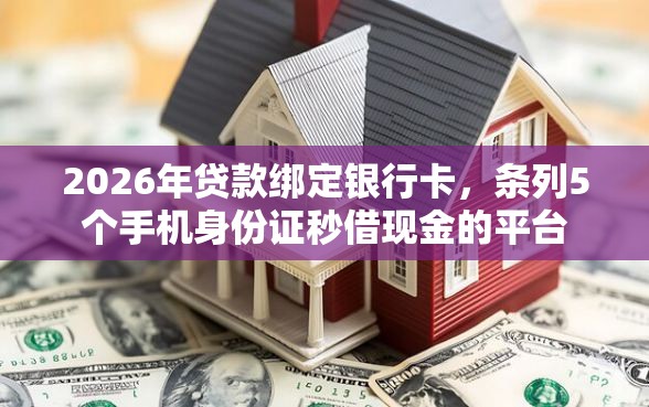 2026年贷款绑定银行卡，条列5个手机身份证秒借现金的平台