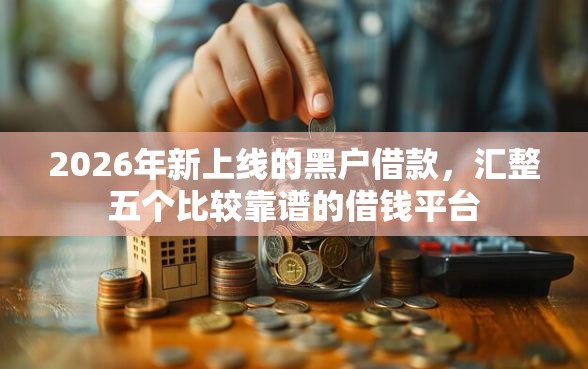 2026年新上线的黑户借款，汇整五个比较靠谱的借钱平台