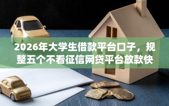 2026年大学生借款平台口子，规整五个不看征信网贷平台放款快的app