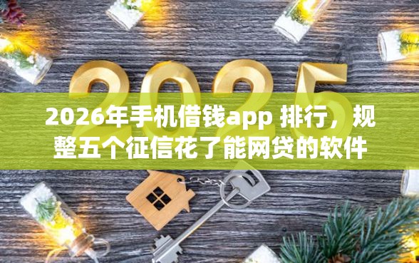 2026年手机借钱app 排行，规整五个征信花了能网贷的软件