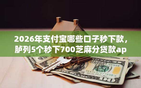 2026年支付宝哪些口子秒下款，胪列5个秒下700芝麻分贷款app