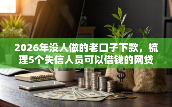 2026年没人做的老口子下款，梳理5个失信人员可以借钱的网贷软件