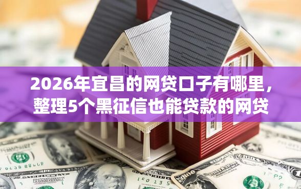 2026年宜昌的网贷口子有哪里，整理5个黑征信也能贷款的网贷app