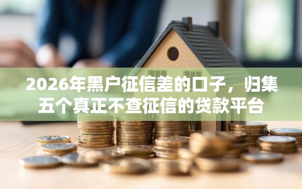 2026年黑户征信差的口子，归集五个真正不查征信的贷款平台