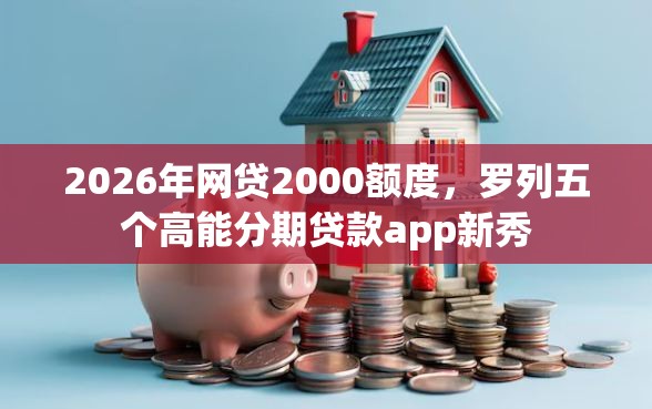 2026年网贷2000额度，罗列五个高能分期贷款app新秀