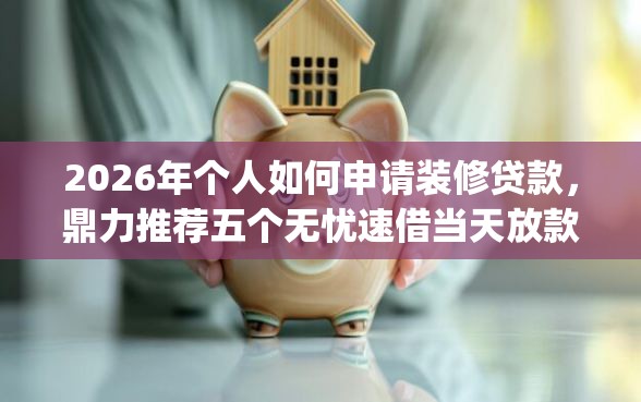 2026年个人如何申请装修贷款，鼎力推荐五个无忧速借当天放款的app