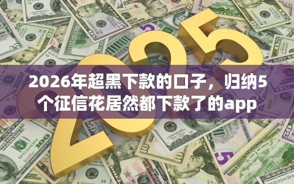 2026年超黑下款的口子，归纳5个征信花居然都下款了的app