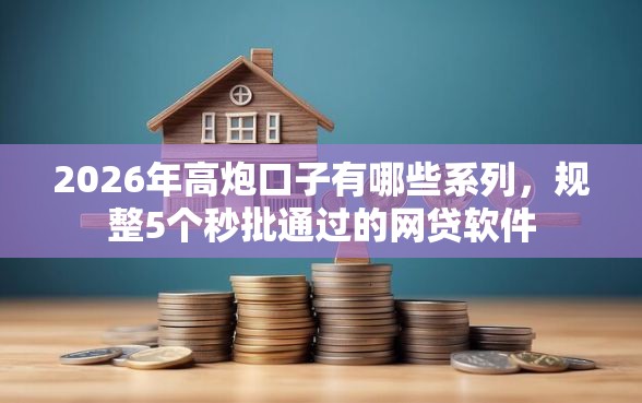 2026年高炮口子有哪些系列，规整5个秒批通过的网贷软件
