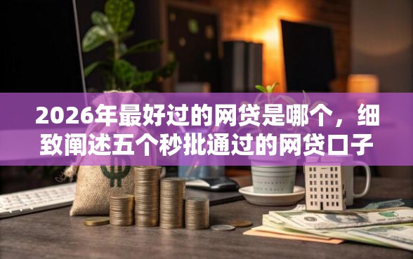 2026年最好过的网贷是哪个，细致阐述五个秒批通过的网贷口子