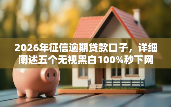 2026年征信逾期贷款口子,详细阐述五个无视黑白100%秒下网贷口子 2026年征信逾期贷款口子,详细阐述五个无视黑白100%秒下网贷口子