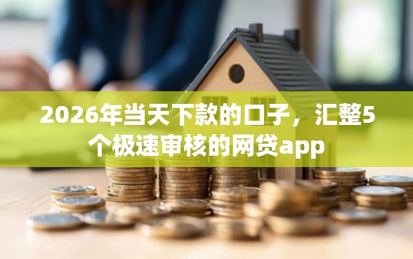 2026年当天下款的口子，汇整5个极速审核的网贷app