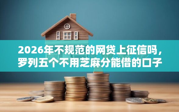 2026年不规范的网贷上征信吗，罗列五个不用芝麻分能借的口子