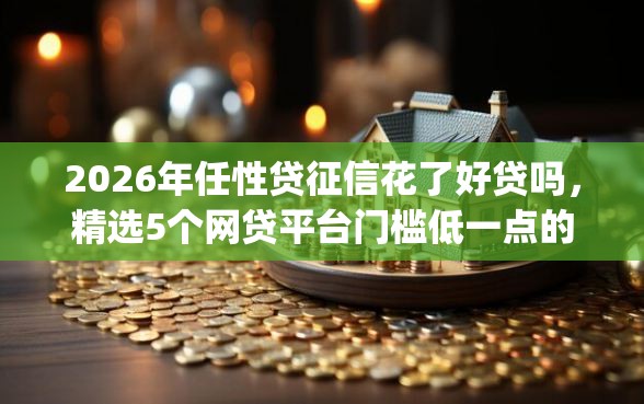 2026年任性贷征信花了好贷吗，精选5个网贷平台门槛低一点的app