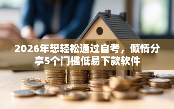 2026年想轻松通过自考，倾情分享5个门槛低易下款软件