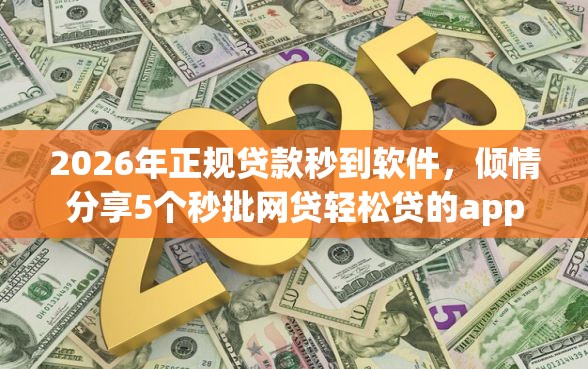 2026年正规贷款秒到软件，倾情分享5个秒批网贷轻松贷的app