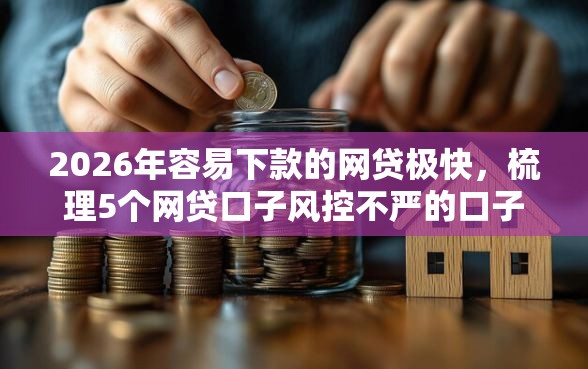 2026年容易下款的网贷极快，梳理5个网贷口子风控不严的口子