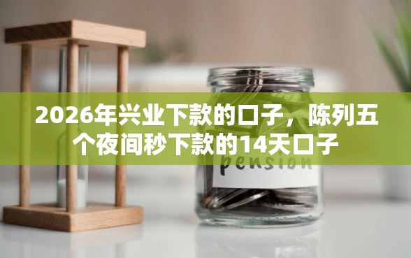 2026年兴业下款的口子，陈列五个夜间秒下款的14天口子