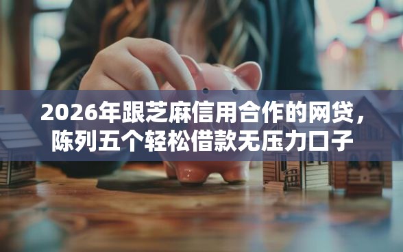 2026年跟芝麻信用合作的网贷，陈列五个轻松借款无压力口子
