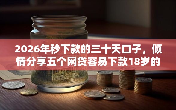 2026年秒下款的三十天口子，倾情分享五个网贷容易下款18岁的软件