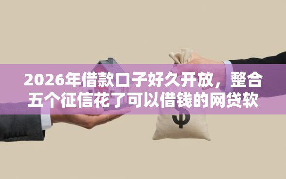 2026年借款口子好久开放，整合五个征信花了可以借钱的网贷软件