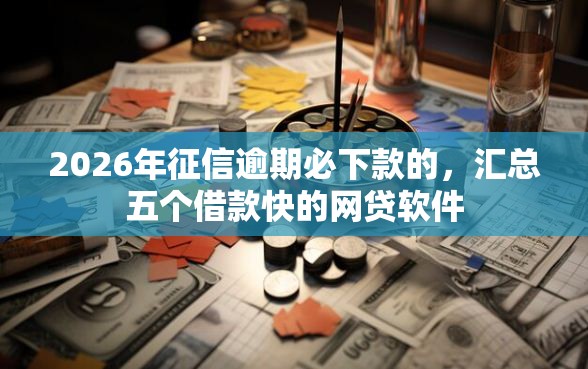 2026年征信逾期必下款的，汇总五个借款快的网贷软件