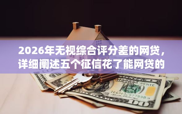 2026年无视综合评分差的网贷，详细阐述五个征信花了能网贷的app