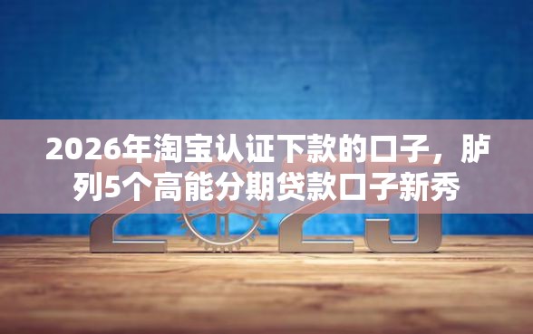 2026年淘宝认证下款的口子，胪列5个高能分期贷款口子新秀