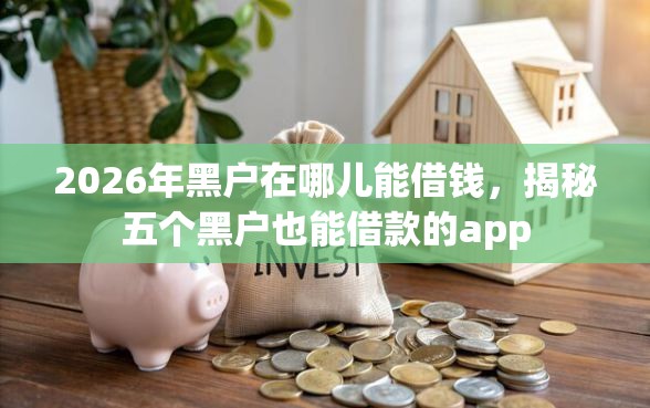 2026年黑户在哪儿能借钱，揭秘五个黑户也能借款的app