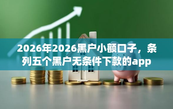 2026年2026黑户小额口子，条列五个黑户无条件下款的app