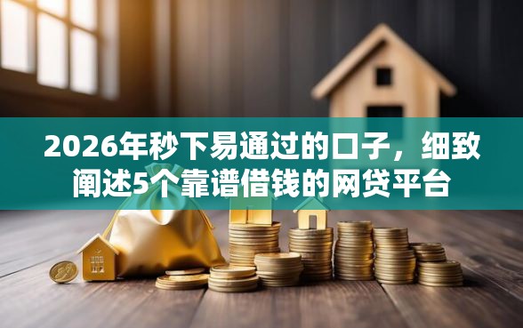 2026年秒下易通过的口子，细致阐述5个靠谱借钱的网贷平台