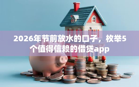 2026年节前放水的口子，枚举5个值得信赖的借贷app