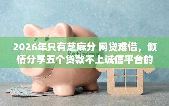 2026年只有芝麻分 网贷难借，倾情分享五个贷款不上诚信平台的app