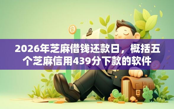 2026年芝麻借钱还款日，概括五个芝麻信用439分下款的软件
