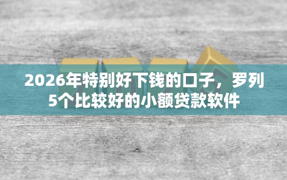 2026年特别好下钱的口子，罗列5个比较好的小额贷款软件