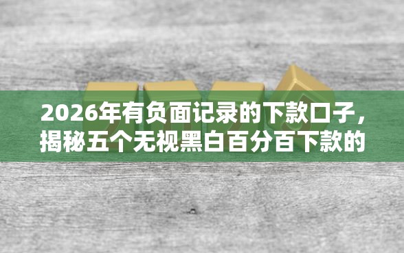 2026年有负面记录的下款口子，揭秘五个无视黑白百分百下款的借款平台