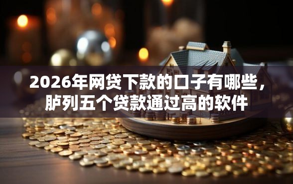 2026年网贷下款的口子有哪些，胪列五个贷款通过高的软件